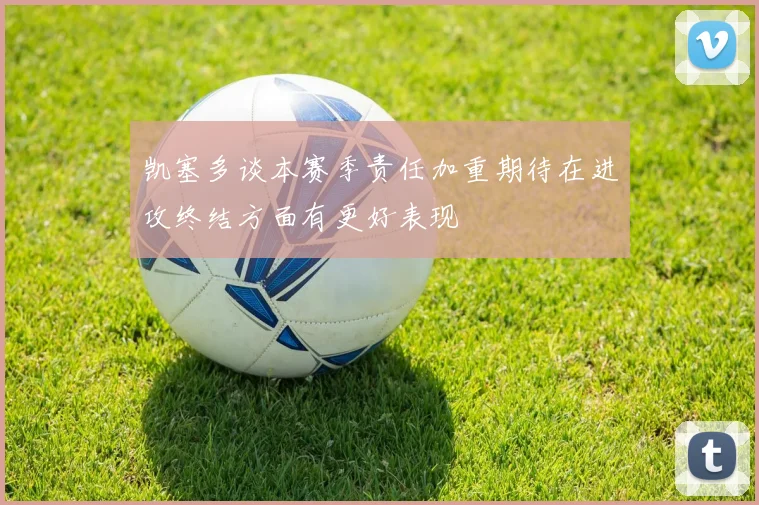 凯塞多谈本赛季责任加重期待在进攻终结方面有更好表现