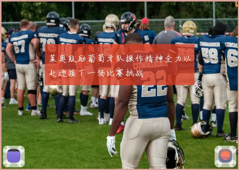 莱奥鼓励葡萄牙队振作精神全力以赴迎接下一场比赛挑战