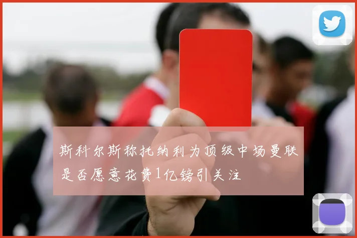 斯科尔斯称托纳利为顶级中场曼联是否愿意花费1亿镑引关注