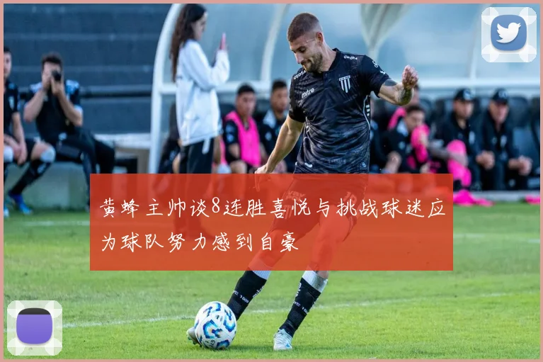 黄蜂主帅谈8连胜喜悦与挑战球迷应为球队努力感到自豪