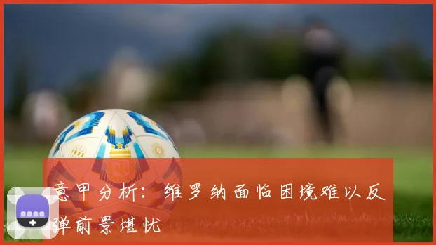 意甲分析：维罗纳面临困境难以反弹前景堪忧