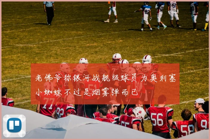 老佛爷称银河战舰级球员为奥利塞小蜘蛛不过是烟雾弹而已