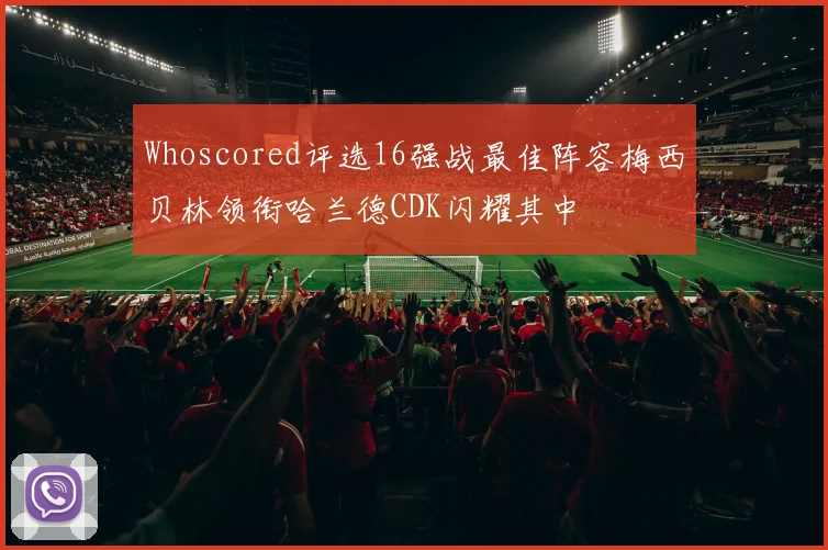 Whoscored评选16强战最佳阵容梅西贝林领衔哈兰德CDK闪耀其中
