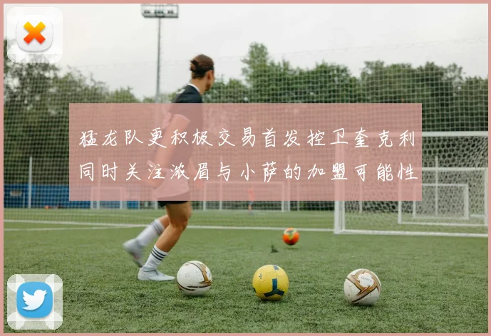 猛龙队更积极交易首发控卫奎克利同时关注浓眉与小萨的加盟可能性