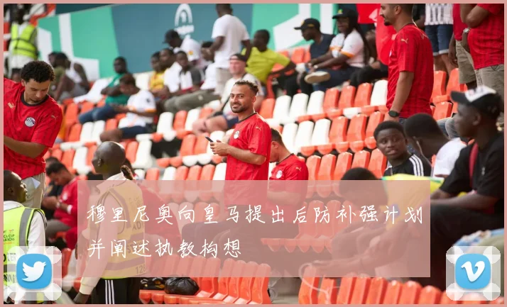 穆里尼奥向皇马提出后防补强计划并阐述执教构想
