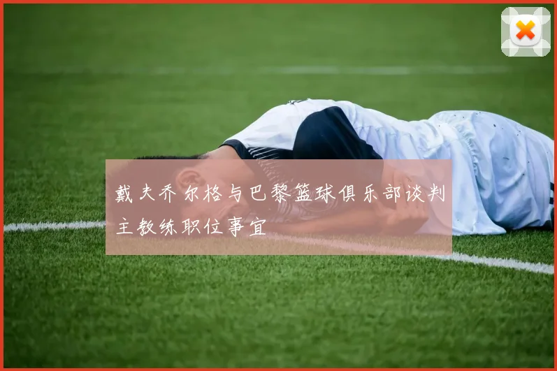 戴夫乔尔格与巴黎篮球俱乐部谈判主教练职位事宜