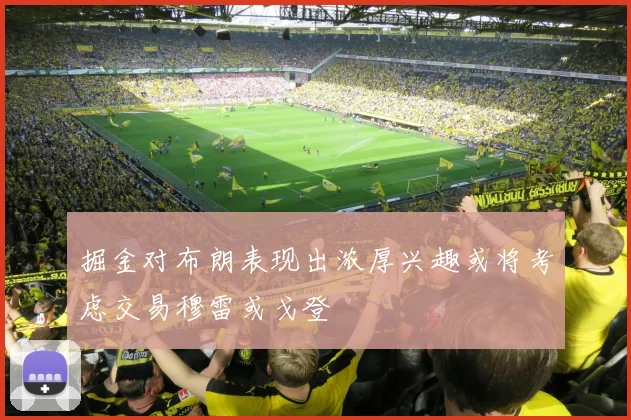 掘金对布朗表现出浓厚兴趣或将考虑交易穆雷或戈登