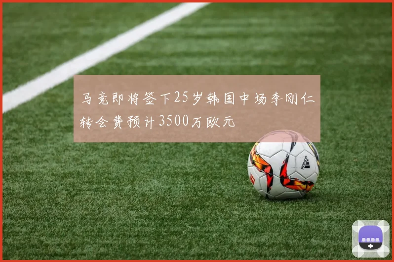马竞即将签下25岁韩国中场李刚仁转会费预计3500万欧元